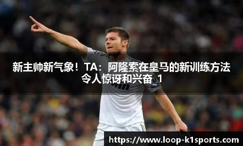 新主帅新气象!TA:阿隆索在皇马的新训练方法令人惊讶和兴奋_1